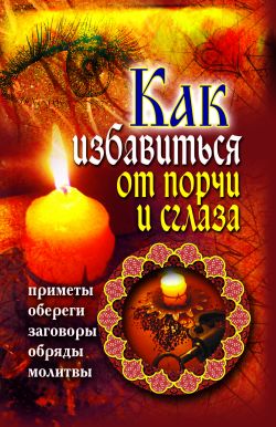 Как избавиться от порчи и сглаза. Приметы, обереги, заговоры, обряды, молитвы